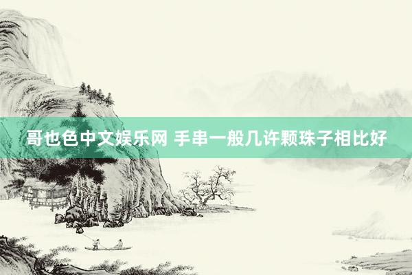 哥也色中文娱乐网 手串一般几许颗珠子相比好