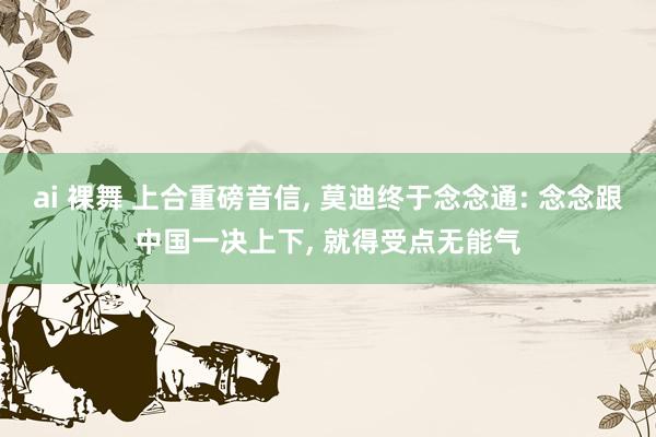 ai 裸舞 上合重磅音信， 莫迪终于念念通: 念念跟中国一决上下， 就得受点无能气