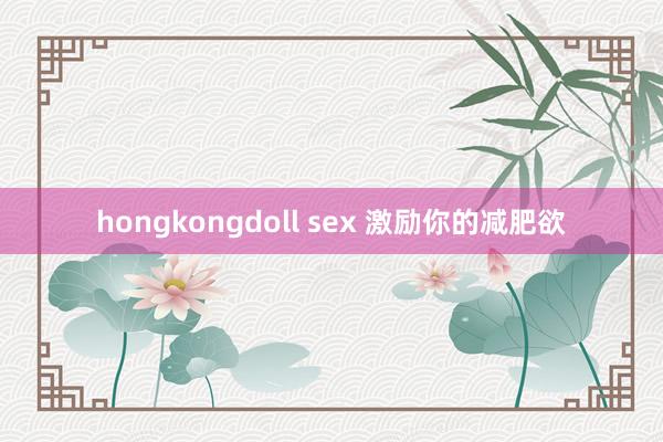 hongkongdoll sex 激励你的减肥欲